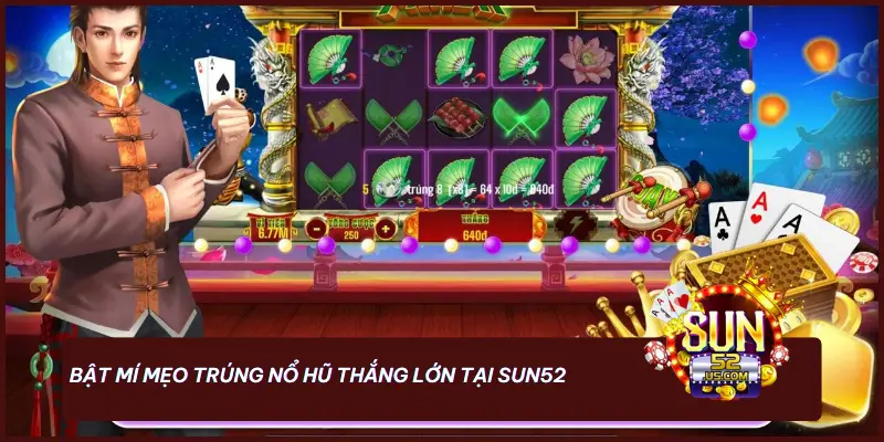 Bật mí mẹo trúng nổ hũ thắng lớn tại SUN52