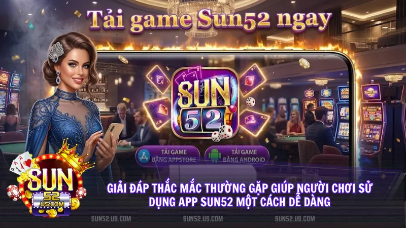Tìm kiếm câu trả lời nhanh chóng cho mọi vấn đề kỹ thuật phát sinh khi sử dụng App Sun52