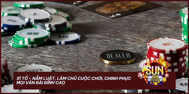 Xì Tố - Nắm luật, làm chủ cuộc chơi, chinh phục mọi ván bài đỉnh cao