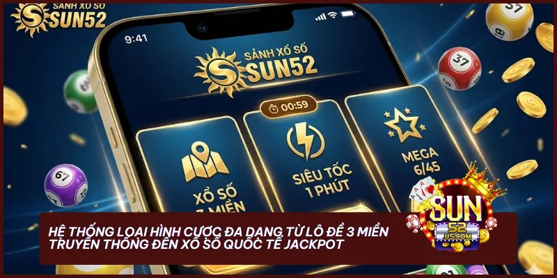 Hệ thống loại hình cược đa dạng tại sun52 com từ lô đề 3 miền truyền thống đến xổ số quốc tế Jackpot triệu đô